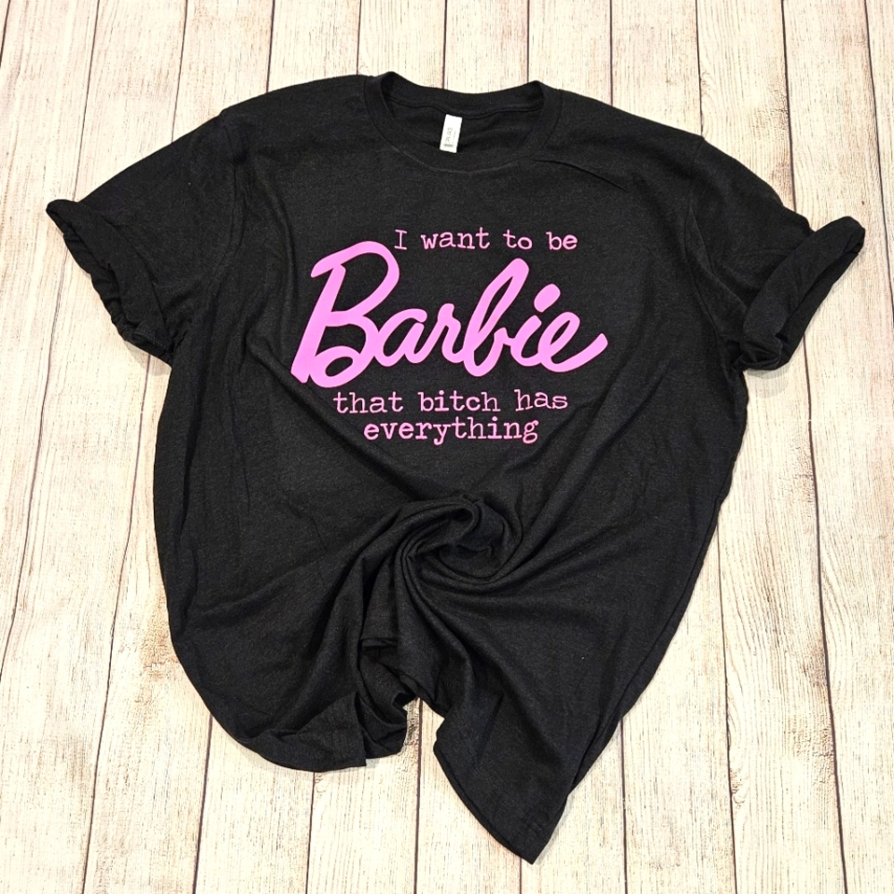I want to be Barbie that B*itch has everything. Graphic Tee *New* you pick size